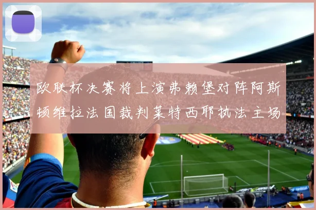 欧联杯决赛将上演弗赖堡对阵阿斯顿维拉法国裁判莱特西耶执法主场比赛