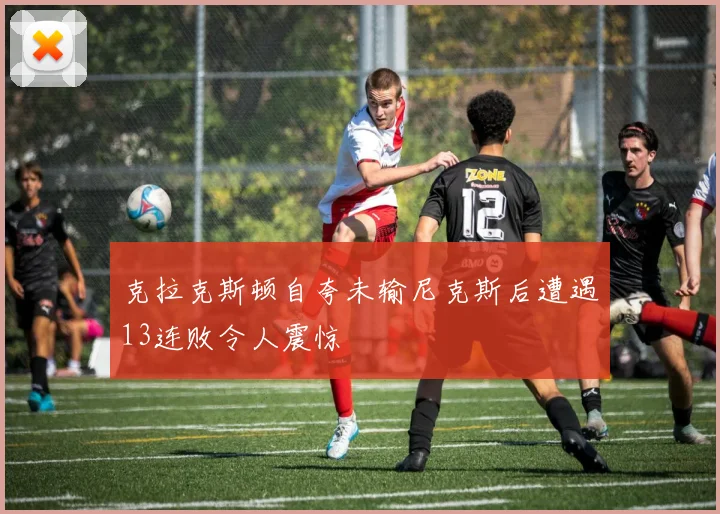 克拉克斯顿自夸未输尼克斯后遭遇13连败令人震惊