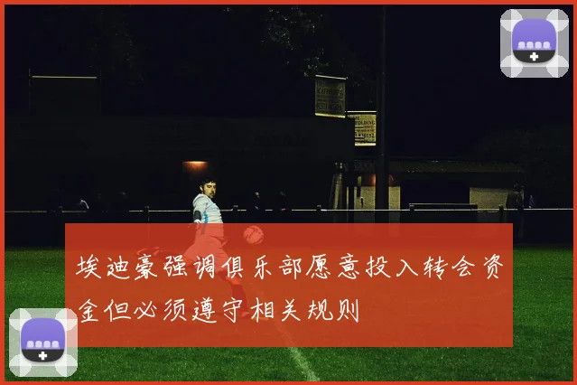 埃迪豪强调俱乐部愿意投入转会资金但必须遵守相关规则