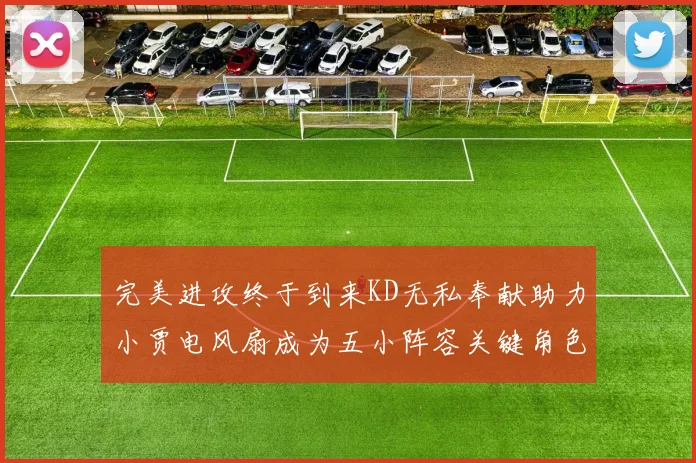 完美进攻终于到来KD无私奉献助力小贾电风扇成为五小阵容关键角色